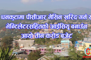 धनकुटामा पीसीआर मेसिन किन्न र भेन्टिलेटरसहितको आईसियू बनाउँन आयो तीन करोड बजेट